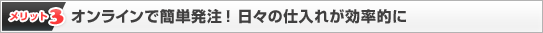 【メリット3】オンラインで簡単発注!日々の仕入れが効率的に 【メリット3】オンラインで簡単発注!日々の仕入れが効率的に